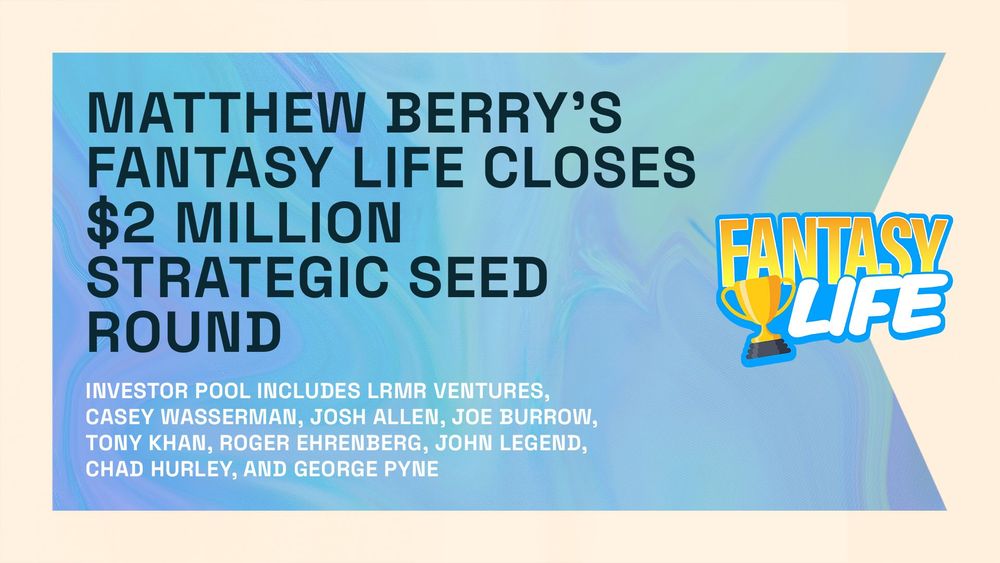 MATTHEW BERRY’S FANTASY LIFE CLOSES $2 MILLION STRATEGIC SEED ROUND